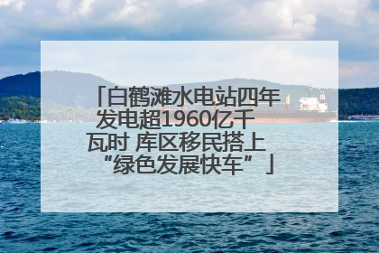 白鹤滩水电站四年发电超1960亿千瓦时 库区移民搭上“绿色发展快车”