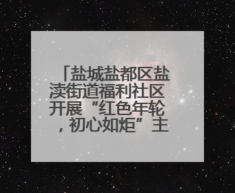 盐城盐都区盐渎街道福利社区开展“红色年轮，初心如炬”主题活动