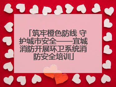 筑牢橙色防线 守护城市安全——宜城消防开展环卫系统消防安全培训