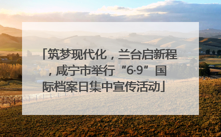 筑梦现代化，兰台启新程，咸宁市举行“6·9”国际档案日集中宣传活动