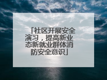 社区开展安全演习，提高新业态新就业群体消防安全意识
