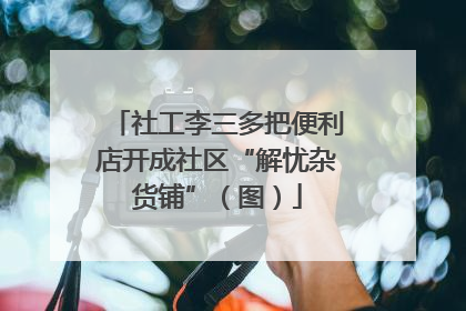 社工李三多把便利店开成社区“解忧杂货铺”（图）
