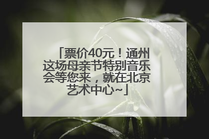 票价40元！通州这场母亲节特别音乐会等您来，就在北京艺术中心~