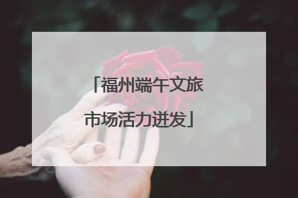 福州端午文旅市场活力迸发