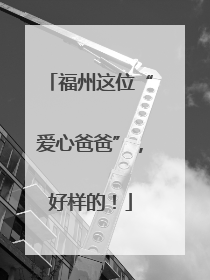 福州这位“爱心爸爸”，好样的！