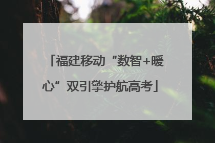 福建移动“数智+暖心”双引擎护航高考