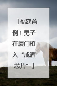 福建首例！男子在厦门植入“戒酒芯片”