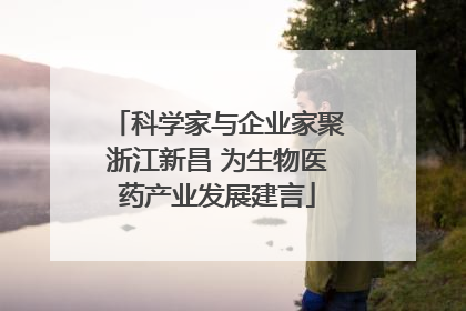 科学家与企业家聚浙江新昌 为生物医药产业发展建言
