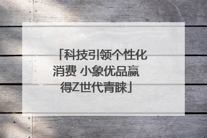 科技引领个性化消费 小象优品赢得Z世代青睐