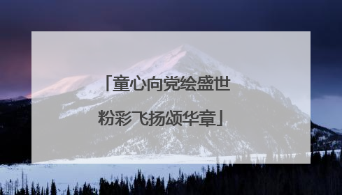 童心向党绘盛世 粉彩飞扬颂华章