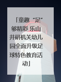 童趣“足”够精彩 乐山井研机关幼儿园全面升级足球特色教育活动