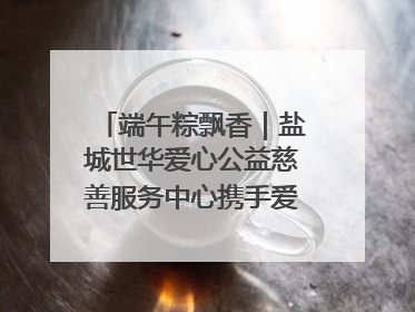 端午粽飘香｜盐城世华爱心公益慈善服务中心携手爱心企业发起情暖“城市守护者”慰问活动
