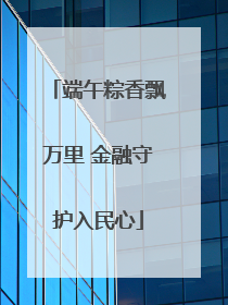 端午粽香飘万里 金融守护入民心