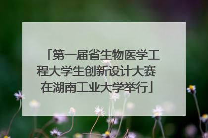 第一届省生物医学工程大学生创新设计大赛在湖南工业大学举行