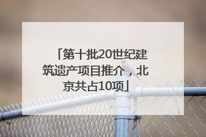 第十批20世纪建筑遗产项目推介，北京共占10项