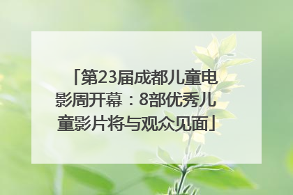 第23届成都儿童电影周开幕：8部优秀儿童影片将与观众见面
