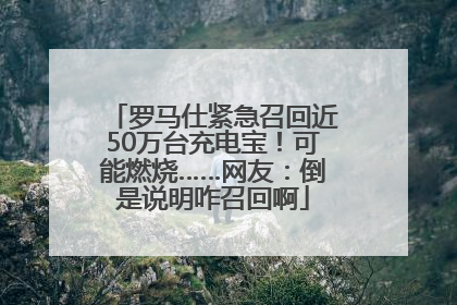 罗马仕紧急召回近50万台充电宝！可能燃烧……网友：倒是说明咋召回啊