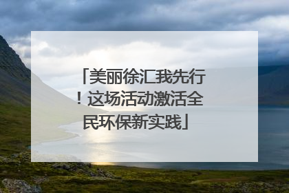 美丽徐汇我先行！这场活动激活全民环保新实践