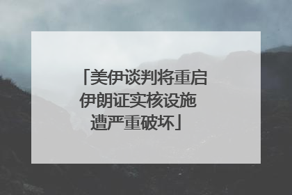 美伊谈判将重启 伊朗证实核设施遭严重破坏