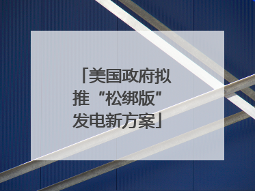 美国政府拟推“松绑版”发电新方案