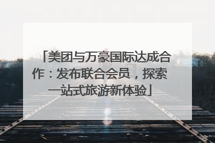 美团与万豪国际达成合作：发布联合会员，探索一站式旅游新体验