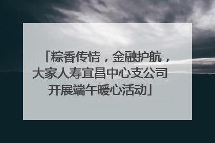 粽香传情，金融护航，大家人寿宜昌中心支公司开展端午暖心活动