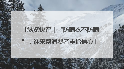 纵览快评｜“防晒衣不防晒”，谁来帮消费者重拾信心