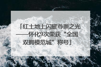 红土地上闪耀尊崇之光——怀化9次荣获“全国双拥模范城”称号