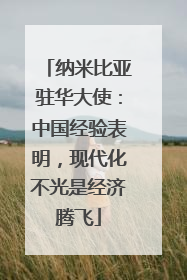 纳米比亚驻华大使：中国经验表明，现代化不光是经济腾飞