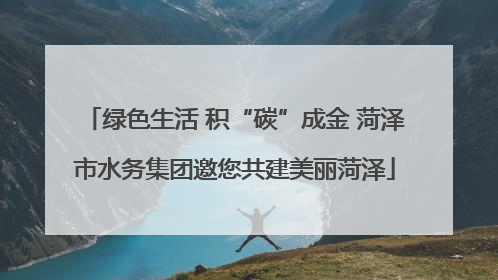 绿色生活 积“碳”成金 菏泽市水务集团邀您共建美丽菏泽