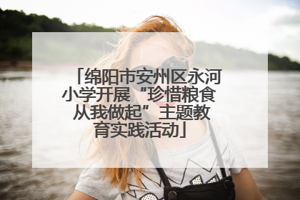 绵阳市安州区永河小学开展“珍惜粮食 从我做起”主题教育实践活动