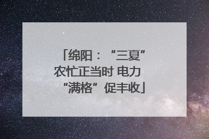 绵阳：“三夏”农忙正当时 电力“满格”促丰收