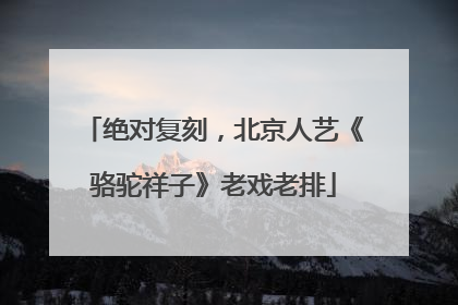 绝对复刻，北京人艺《骆驼祥子》老戏老排