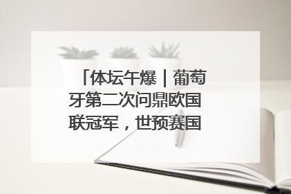 体坛午爆｜葡萄牙第二次问鼎欧国联冠军，世预赛国足明晚迎战巴林