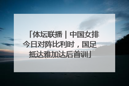 体坛联播｜中国女排今日对阵比利时，国足抵达雅加达后首训
