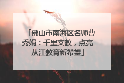 佛山市南海区名师曹秀娟：千里支教，点亮从江教育新希望
