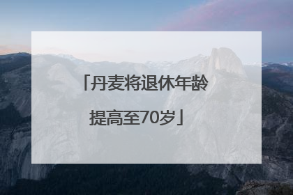 丹麦将退休年龄提高至70岁