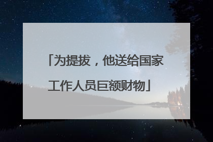 为提拔，他送给国家工作人员巨额财物