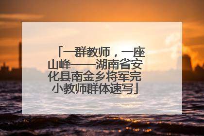 一群教师，一座山峰——湖南省安化县南金乡将军完小教师群体速写
