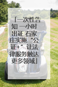 一次性告知 一小时出证 石家庄实施“公证+”让法律服务触达更多领域