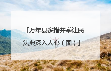 万年县多措并举让民法典深入人心（图）