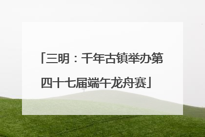 三明：千年古镇举办第四十七届端午龙舟赛