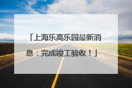 上海乐高乐园最新消息：完成竣工验收！