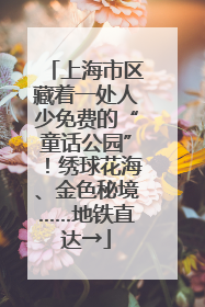 上海市区藏着一处人少免费的“童话公园”！绣球花海、金色秘境……地铁直达→