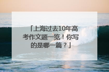 上海过去10年高考作文题一览！你写的是哪一篇？