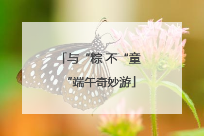与“粽 不“童“端午奇妙游