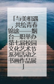 与美相遇，共绘青春锦途——烟台一职举办第七届校园文化艺术节系列活动之书画作品展