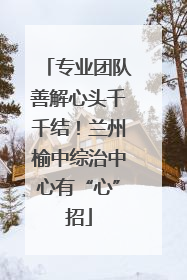专业团队善解心头千千结！兰州榆中综治中心有“心”招