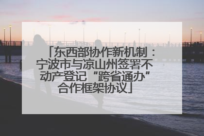 东西部协作新机制：宁波市与凉山州签署不动产登记“跨省通办”合作框架协议