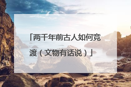 两千年前古人如何竞渡（文物有话说）